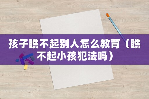 孩子瞧不起別人怎么教育（瞧不起小孩犯法嗎）