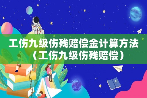 工傷九級傷殘賠償金計算方法（工傷九級傷殘賠償）