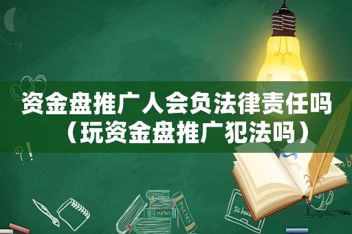 資金盤推廣人會負法律責任嗎（玩資金盤推廣犯法嗎）