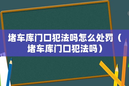 堵車庫門口犯法嗎怎么處罰（堵車庫門口犯法嗎）