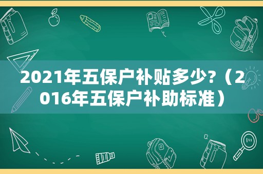 2021年五保戶補貼多少?（2016年五保戶補助標準）