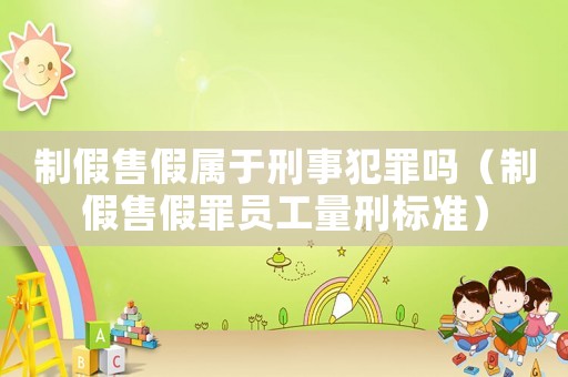 制假售假屬于刑事犯罪嗎（制假售假罪員工量刑標準）