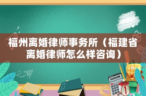 福州離婚律師事務所（福建省離婚律師怎么樣咨詢）
