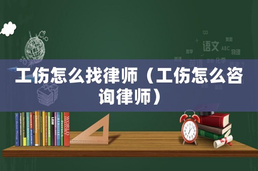 工傷怎么找律師（工傷怎么咨詢律師）