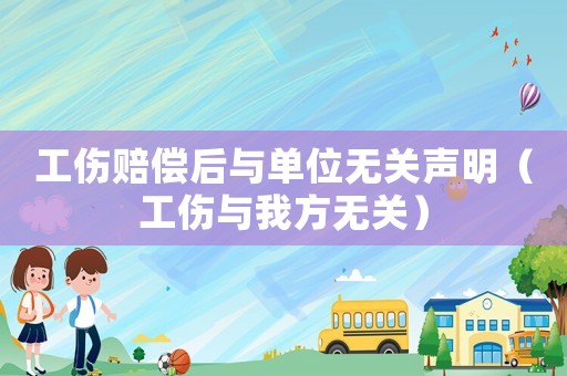 工傷賠償后與單位無關(guān)聲明（工傷與我方無關(guān)）