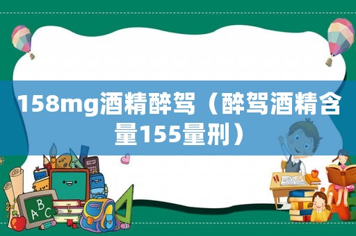 158mg酒精醉駕（醉駕酒精含量155量刑）