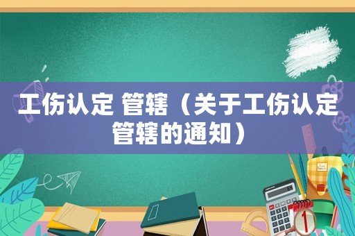 工傷認定 管轄（關于工傷認定管轄的通知）