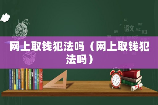 網(wǎng)上取錢犯法嗎（網(wǎng)上取錢犯法嗎）
