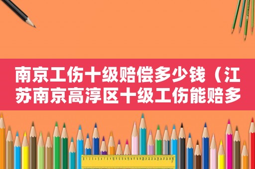 南京工傷十級賠償多少錢（江蘇南京高淳區十級工傷能賠多少錢）
