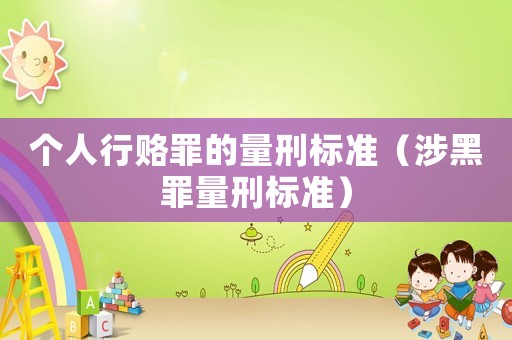 個(gè)人行賂罪的量刑標(biāo)準(zhǔn)（涉黑罪量刑標(biāo)準(zhǔn)）