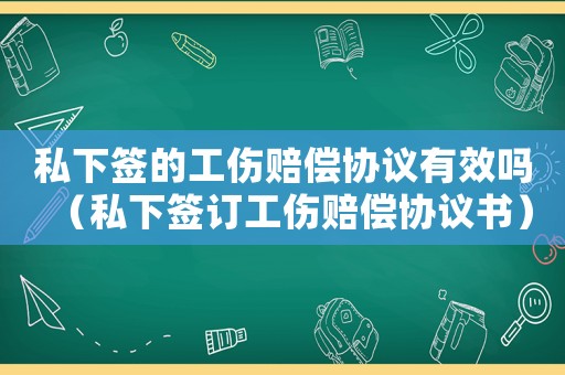 私下簽的工傷賠償協議有效嗎（私下簽訂工傷賠償協議書）