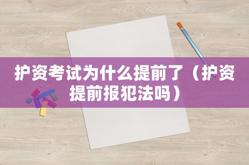 護資考試為什么提前了（護資提前報犯法嗎）