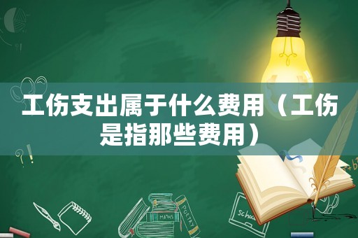 工傷支出屬于什么費(fèi)用（工傷是指那些費(fèi)用）