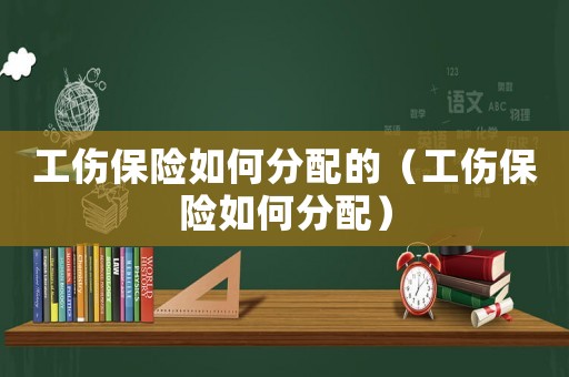 工傷保險如何分配的（工傷保險如何分配）