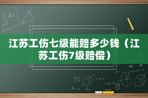 江蘇工傷七級能賠多少錢（江蘇工傷7級賠償）