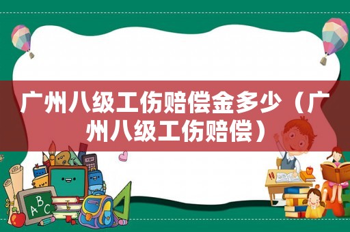 廣州八級(jí)工傷賠償金多少（廣州八級(jí)工傷賠償）