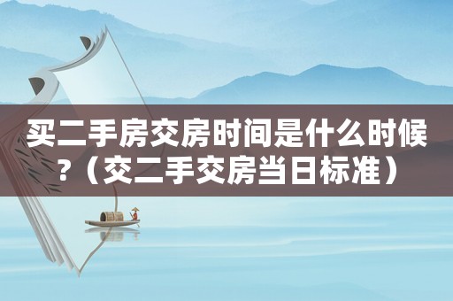 買二手房交房時(shí)間是什么時(shí)候?（交二手交房當(dāng)日標(biāo)準(zhǔn)）