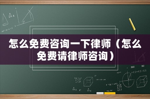 怎么免費咨詢一下律師（怎么免費請律師咨詢）