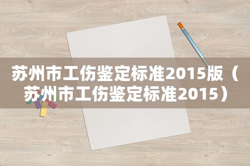 蘇州市工傷鑒定標(biāo)準(zhǔn)2015版（蘇州市工傷鑒定標(biāo)準(zhǔn)2015）