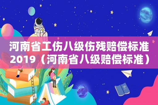 河南省工傷八級傷殘賠償標準2019（河南省八級賠償標準）