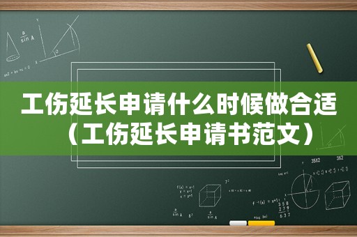 工傷延長申請什么時候做合適（工傷延長申請書范文）