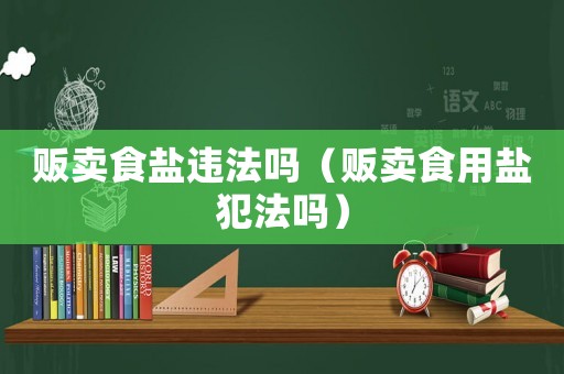 販賣食鹽違法嗎（販賣食用鹽犯法嗎）