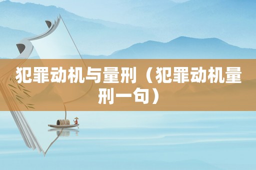 犯罪動機與量刑（犯罪動機量刑一句）