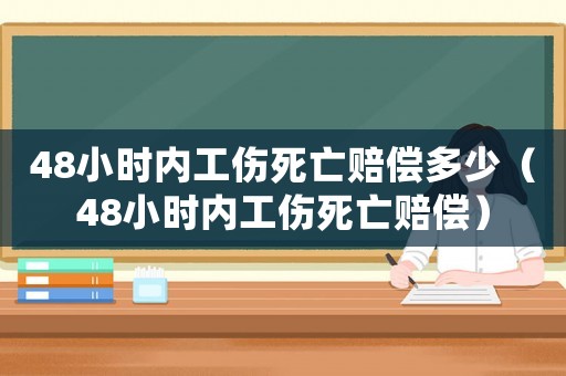 48小時內工傷死亡賠償多少（48小時內工傷死亡賠償）