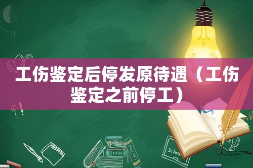 工傷鑒定后停發原待遇（工傷鑒定之前停工）