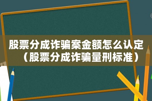 股票分成詐騙案金額怎么認(rèn)定（股票分成詐騙量刑標(biāo)準(zhǔn)）