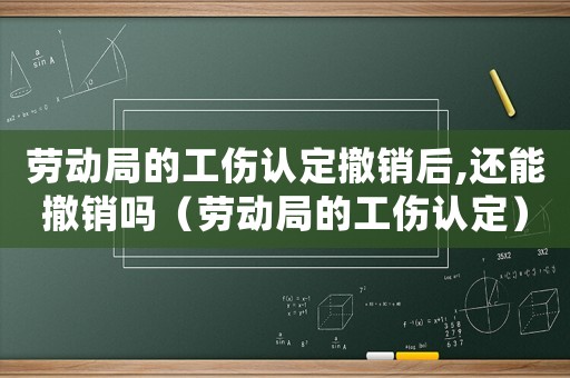 勞動局的工傷認定撤銷后,還能撤銷嗎（勞動局的工傷認定）