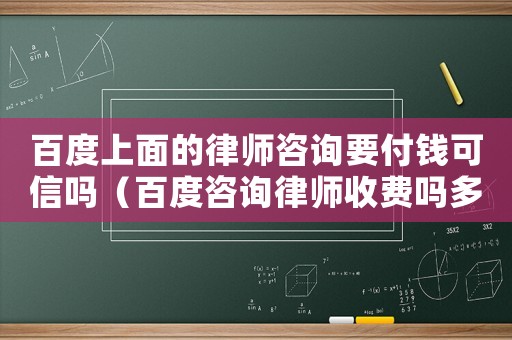 百度上面的律師咨詢要付錢可信嗎（百度咨詢律師收費嗎多少錢）