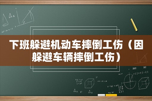 下班躲避機動車摔倒工傷（因躲避車輛摔倒工傷）