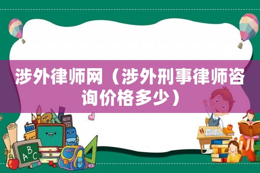 涉外律師網（涉外刑事律師咨詢價格多少）