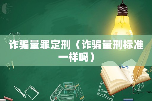 詐騙量罪定刑（詐騙量刑標(biāo)準(zhǔn)一樣嗎）