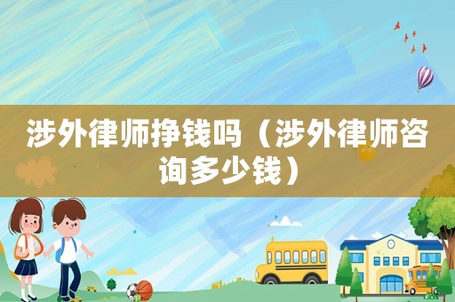 涉外律師掙錢嗎（涉外律師咨詢多少錢）