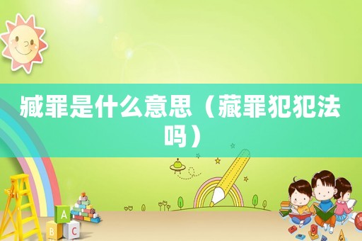 臧罪是什么意思（藏罪犯犯法嗎）