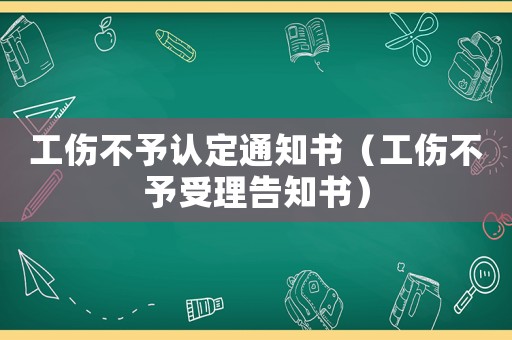 工傷不予認(rèn)定通知書（工傷不予受理告知書）