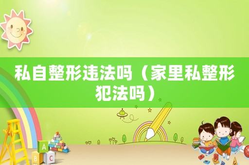 私自整形違法嗎（家里私整形犯法嗎）