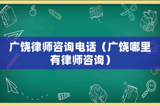 廣饒律師咨詢電話（廣饒哪里有律師咨詢）