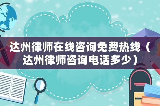 達州律師在線咨詢免費熱線（達州律師咨詢電話多少）