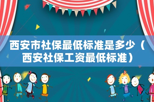 西安市社保最低標(biāo)準(zhǔn)是多少（西安社保工資最低標(biāo)準(zhǔn)）