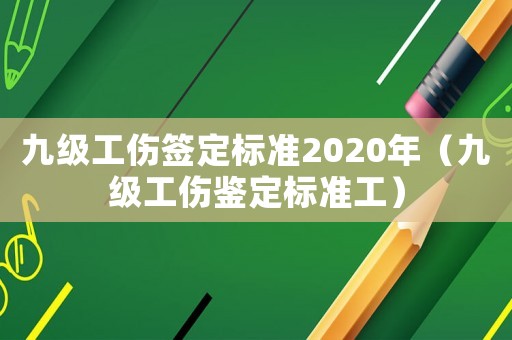 九級工傷簽定標準2020年（九級工傷鑒定標準工）