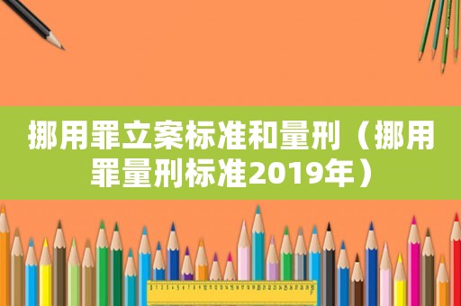 挪用罪立案標準和量刑（挪用罪量刑標準2019年）