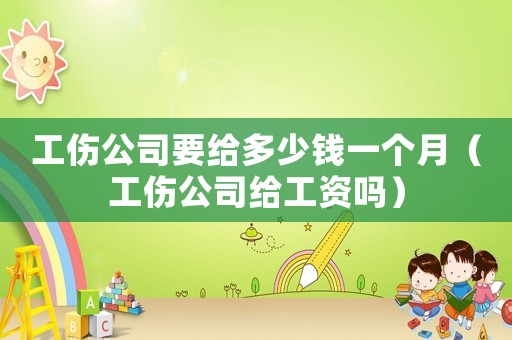 工傷公司要給多少錢一個月（工傷公司給工資嗎）