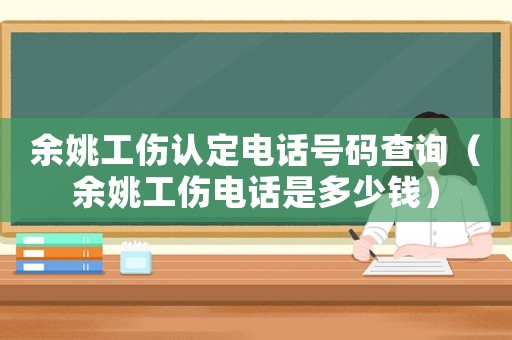 余姚工傷認定電話號碼查詢（余姚工傷電話是多少錢）