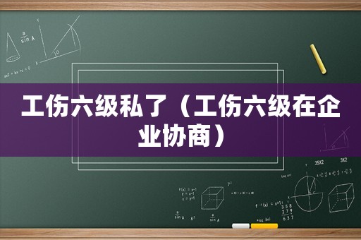 工傷六級私了（工傷六級在企業協商）