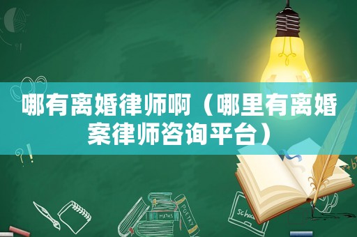 哪有離婚律師啊（哪里有離婚案律師咨詢平臺）
