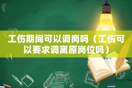 工傷期間可以調崗嗎（工傷可以要求調離原崗位嗎）