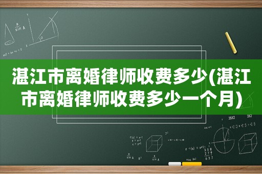 湛江市離婚律師收費多少(湛江市離婚律師收費多少一個月)